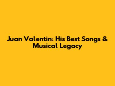 Juan Valentin: His Best Songs & Musical Legacy