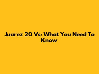 Juarez 20 Vs: What You Need To Know