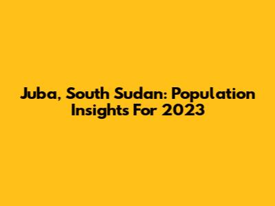 Juba, South Sudan: Population Insights For 2023