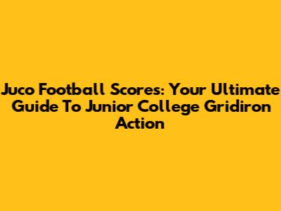 Juco Football Scores: Your Ultimate Guide To Junior College Gridiron Action