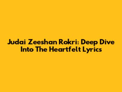 Judai Zeeshan Rokri: Deep Dive Into The Heartfelt Lyrics