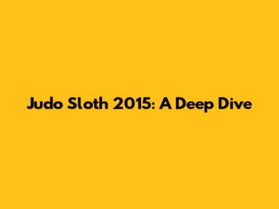Judo Sloth 2015: A Deep Dive