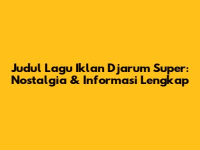 Judul Lagu Iklan Djarum Super: Nostalgia & Informasi Lengkap