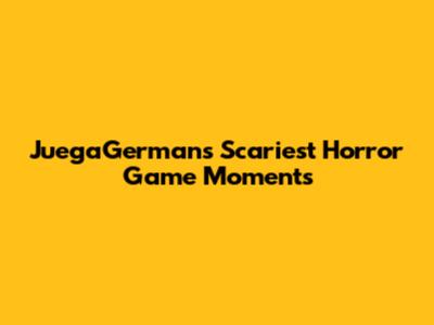 JuegaGerman's Scariest Horror Game Moments