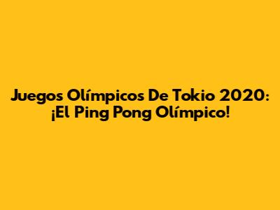 Juegos Olímpicos De Tokio 2020: ¡El Ping Pong Olímpico!
