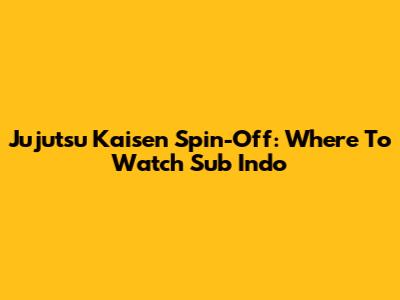 Jujutsu Kaisen Spin-Off: Where To Watch Sub Indo