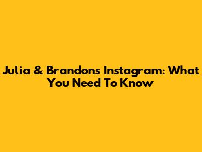 Julia & Brandon's Instagram: What You Need To Know