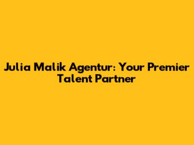 Julia Malik Agentur: Your Premier Talent Partner