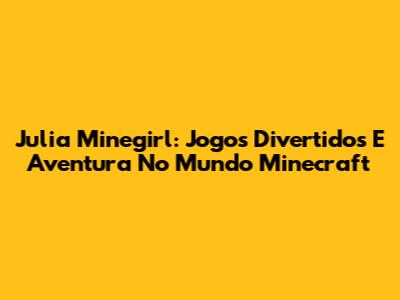 Julia Minegirl: Jogos Divertidos E Aventura No Mundo Minecraft