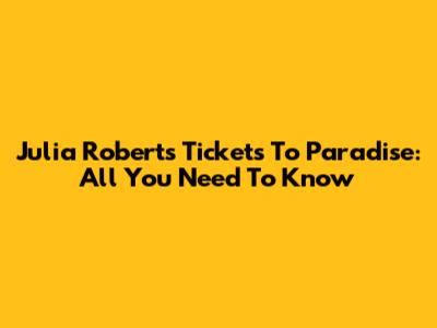 Julia Roberts' 'Tickets To Paradise': All You Need To Know
