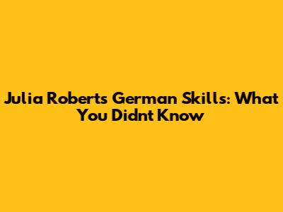 Julia Roberts' German Skills: What You Didn't Know