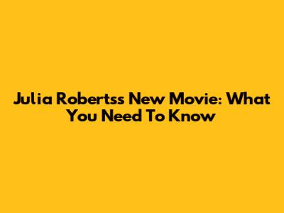 Julia Roberts's New Movie: What You Need To Know