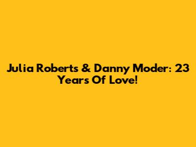 Julia Roberts & Danny Moder: 23 Years Of Love!