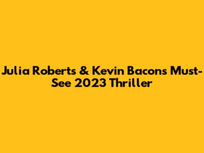 Julia Roberts & Kevin Bacon's Must-See 2023 Thriller
