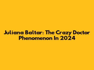 Juliana Baltar: The "Crazy Doctor" Phenomenon In 2024