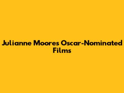 Julianne Moore's Oscar-Nominated Films