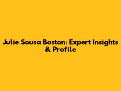 Julie Sousa Boston: Expert Insights & Profile