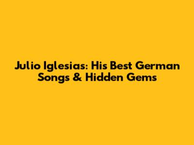 Julio Iglesias: His Best German Songs & Hidden Gems