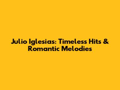 Julio Iglesias: Timeless Hits & Romantic Melodies
