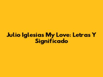Julio Iglesias My Love: Letras Y Significado
