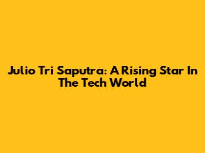 Julio Tri Saputra: A Rising Star In The Tech World
