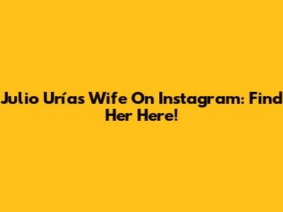 Julio Urías' Wife On Instagram: Find Her Here!