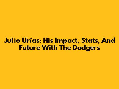 Julio Urías: His Impact, Stats, And Future With The Dodgers