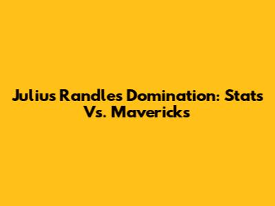 Julius Randle's Domination: Stats Vs. Mavericks