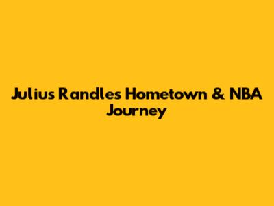 Julius Randle's Hometown & NBA Journey
