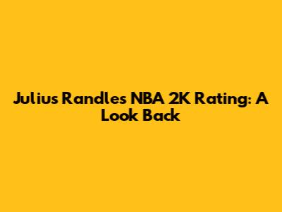 Julius Randle's NBA 2K Rating: A Look Back