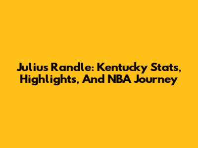 Julius Randle: Kentucky Stats, Highlights, And NBA Journey