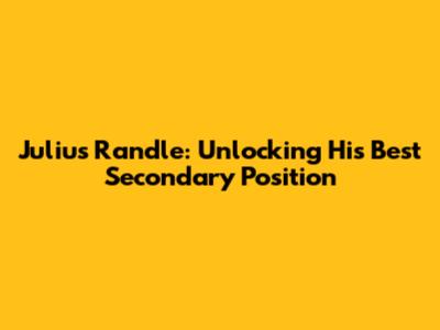Julius Randle: Unlocking His Best Secondary Position