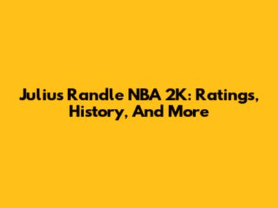 Julius Randle NBA 2K: Ratings, History, And More