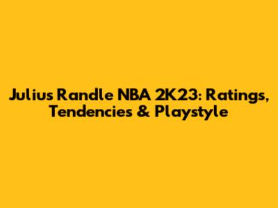 Julius Randle NBA 2K23: Ratings, Tendencies & Playstyle