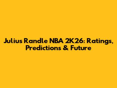 Julius Randle NBA 2K26: Ratings, Predictions & Future