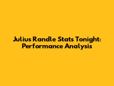 Julius Randle Stats Tonight: Performance Analysis