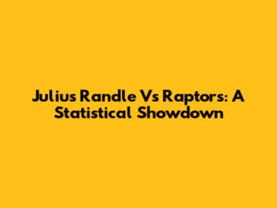 Julius Randle Vs Raptors: A Statistical Showdown