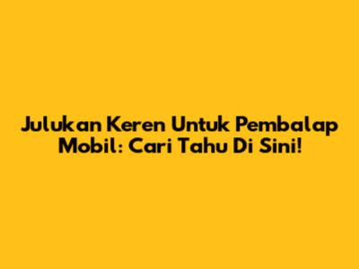 Julukan Keren Untuk Pembalap Mobil: Cari Tahu Di Sini!