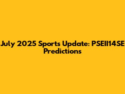 July 2025 Sports Update: PSEII14SE Predictions