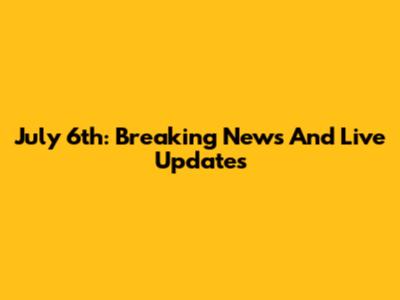 July 6th: Breaking News And Live Updates