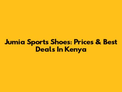 Jumia Sports Shoes: Prices & Best Deals In Kenya