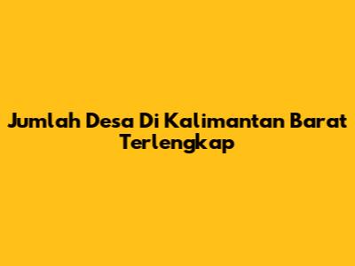 Jumlah Desa Di Kalimantan Barat Terlengkap