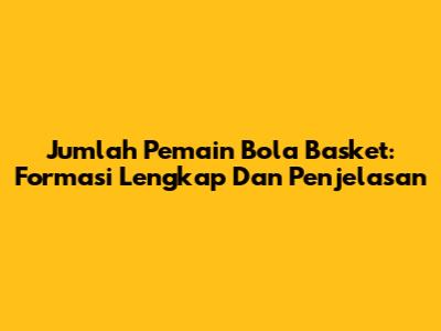 Jumlah Pemain Bola Basket: Formasi Lengkap Dan Penjelasan