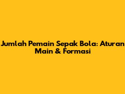 Jumlah Pemain Sepak Bola: Aturan Main & Formasi