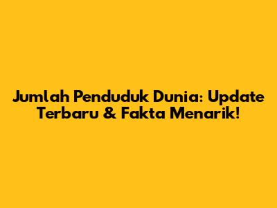 Jumlah Penduduk Dunia: Update Terbaru & Fakta Menarik!