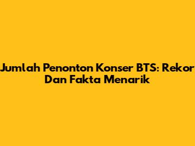Jumlah Penonton Konser BTS: Rekor Dan Fakta Menarik