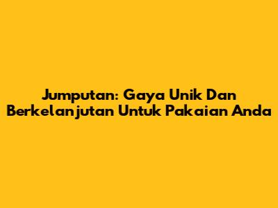 Jumputan: Gaya Unik Dan Berkelanjutan Untuk Pakaian Anda