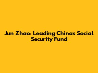Jun Zhao: Leading China's Social Security Fund