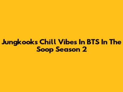 Jungkook's Chill Vibes In BTS In The Soop Season 2