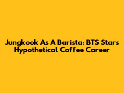 Jungkook As A Barista: BTS Star's Hypothetical Coffee Career